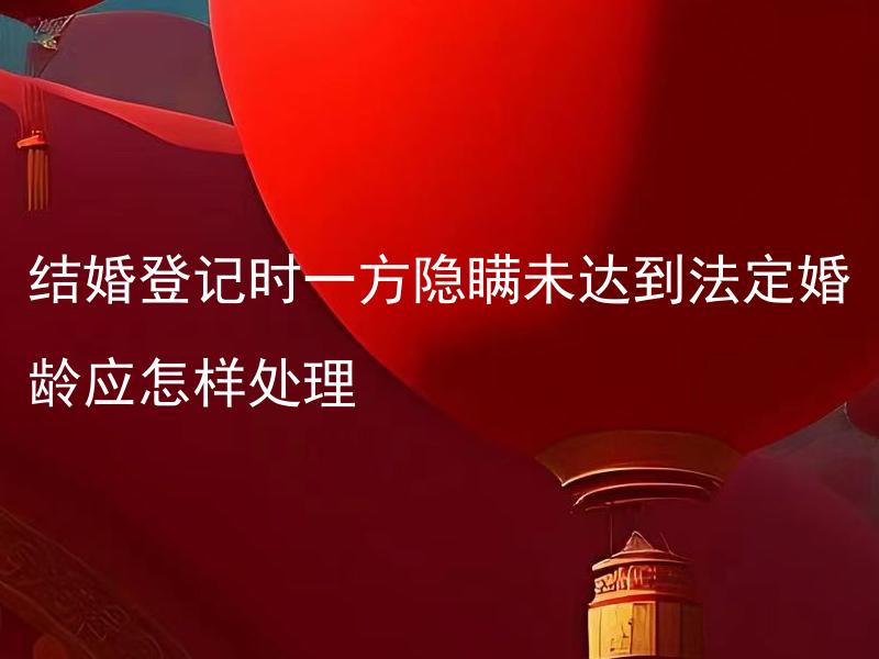 结婚登记时一方隐瞒未达到法定婚龄应怎样处理
