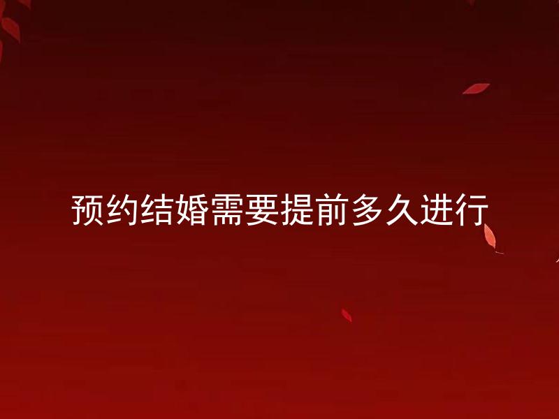 预约结婚需要提前多久进行
