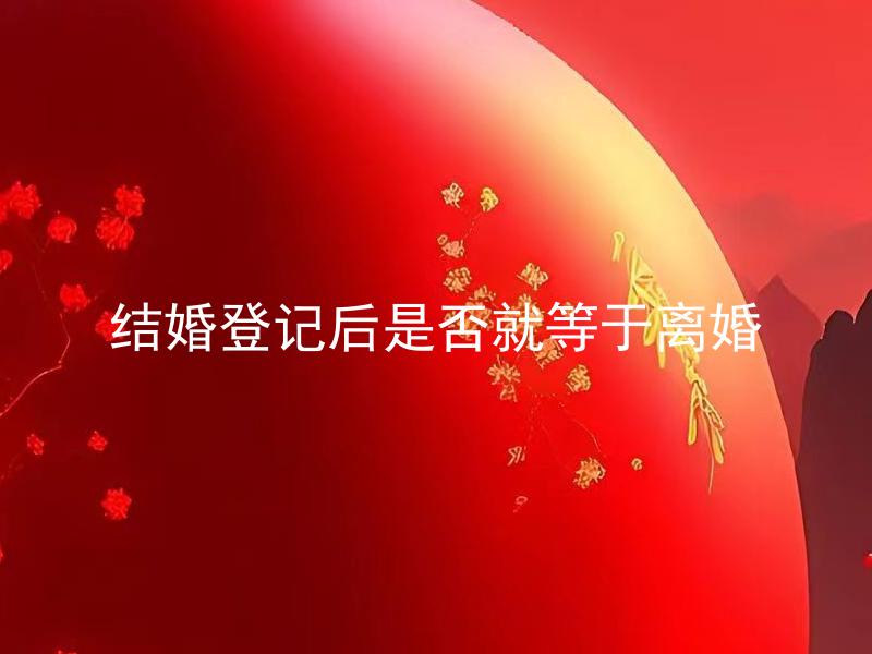 结婚登记后是否就等于离婚