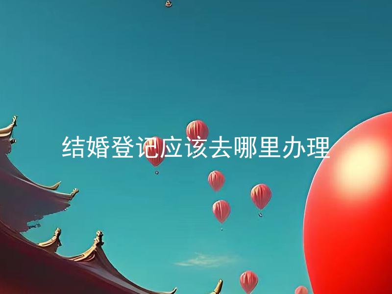 结婚登记应该去哪里办理