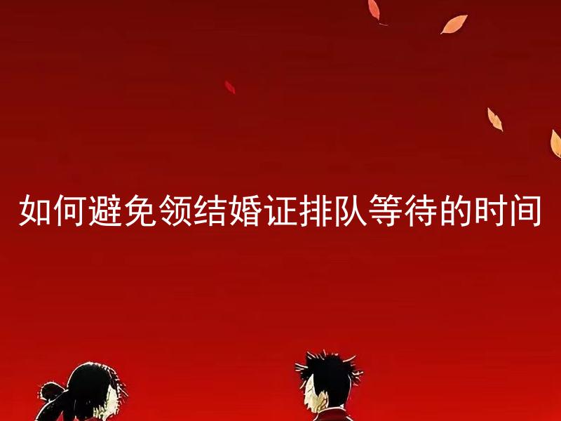 如何避免领结婚证排队等待的时间