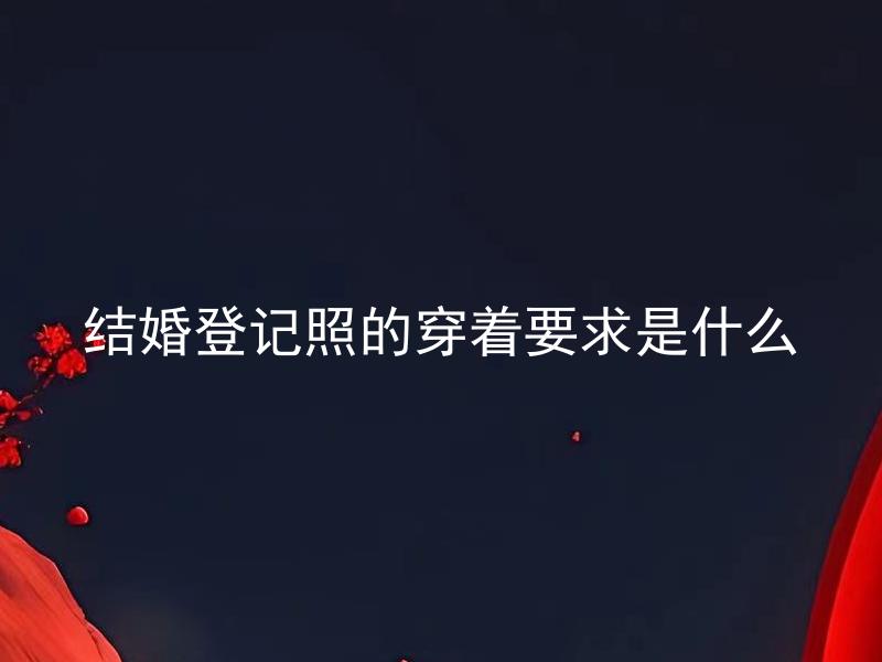 结婚登记照的穿着要求是什么