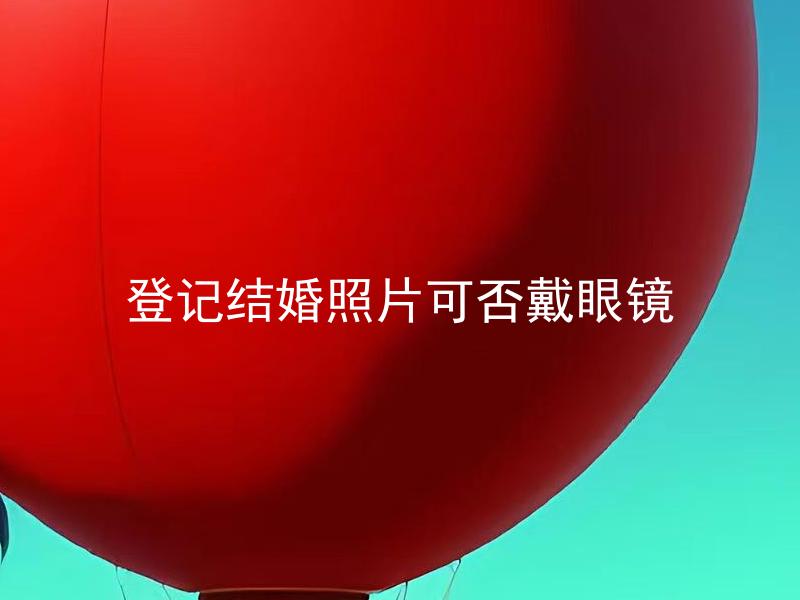 登记结婚照片可否戴眼镜