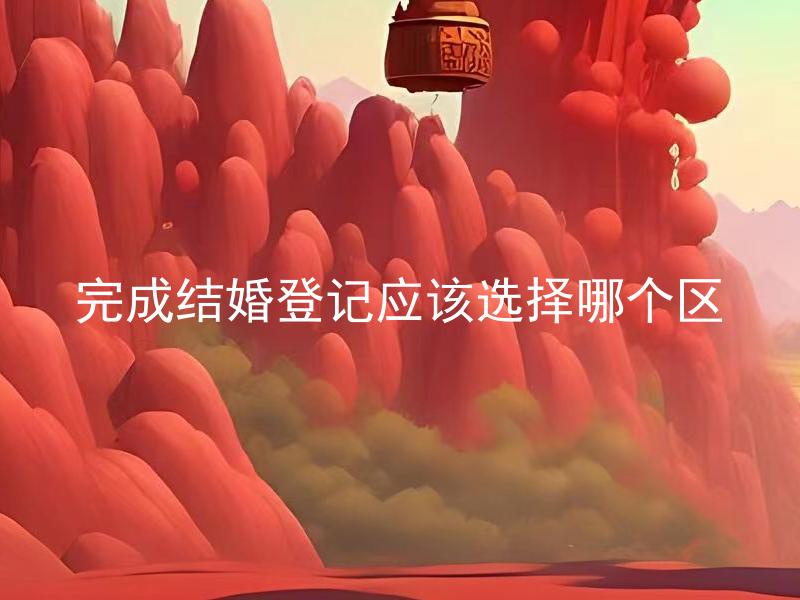 完成结婚登记应该选择哪个区
