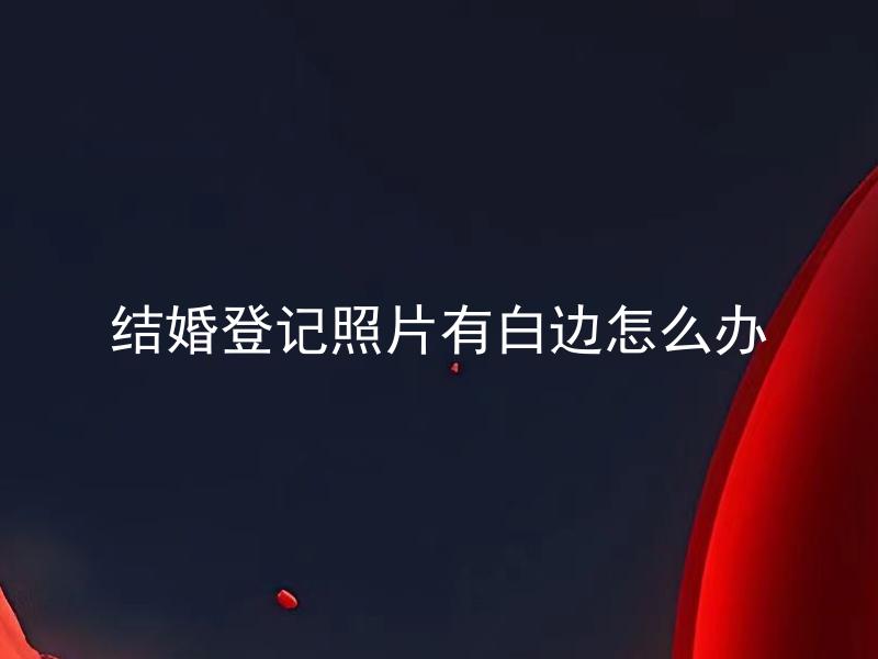 结婚登记照片有白边怎么办