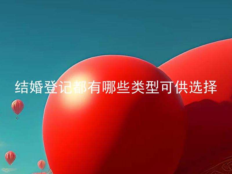 结婚登记都有哪些类型可供选择