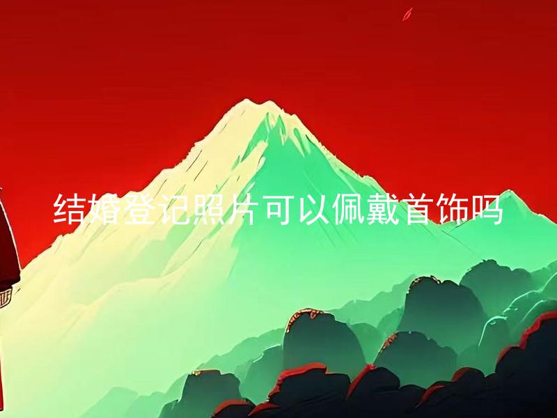 结婚登记照片可以佩戴首饰吗