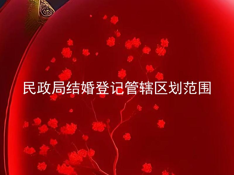 民政局结婚登记管辖区划范围