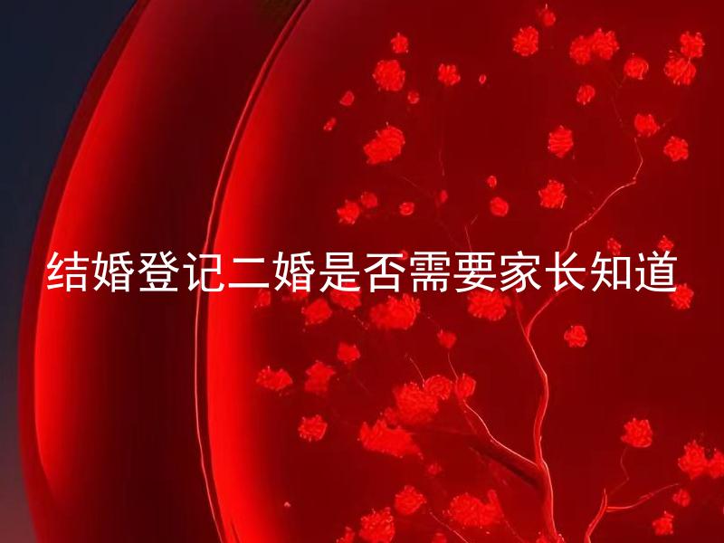 结婚登记二婚是否需要家长知道