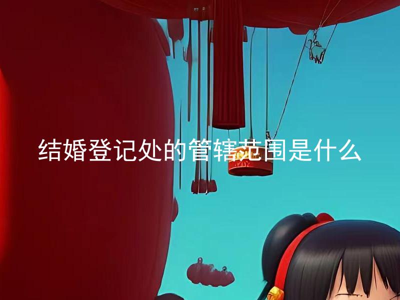 结婚登记处的管辖范围是什么