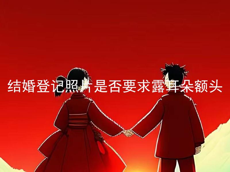 结婚登记照片是否要求露耳朵额头