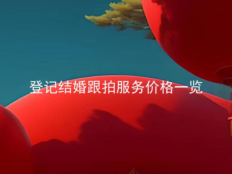 登记结婚跟拍服务价格一览