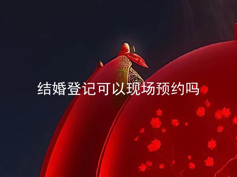 结婚登记可以现场预约吗