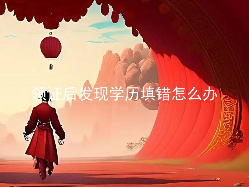 领证后发现学历填错怎么办