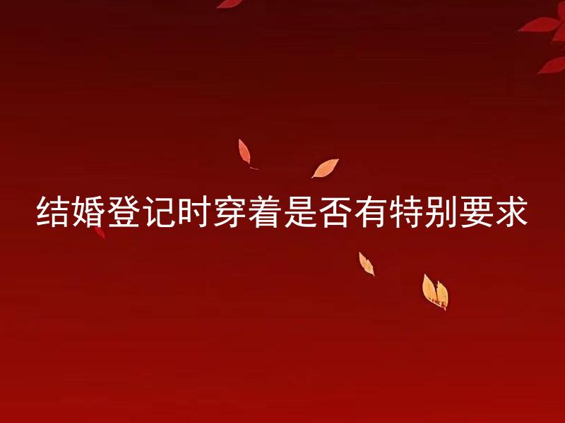 结婚登记时穿着是否有特别要求