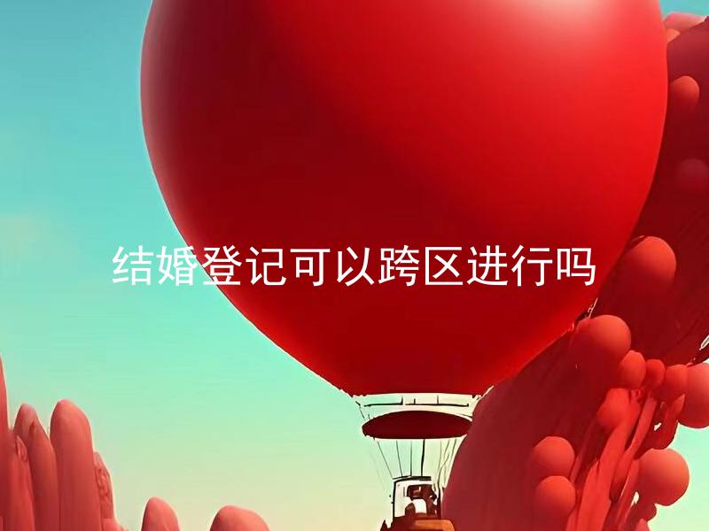 结婚登记可以跨区进行吗
