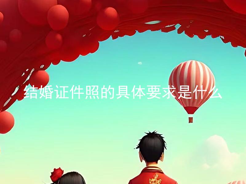 结婚证件照的具体要求是什么