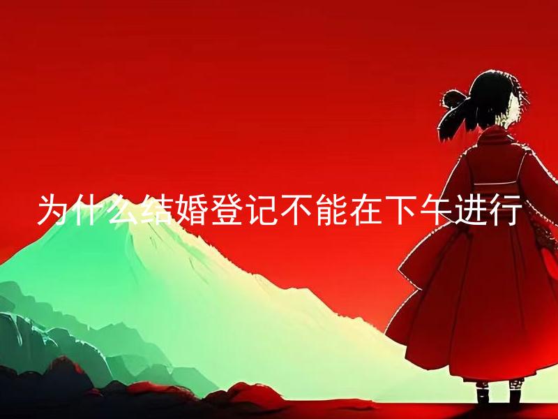 为什么结婚登记不能在下午进行