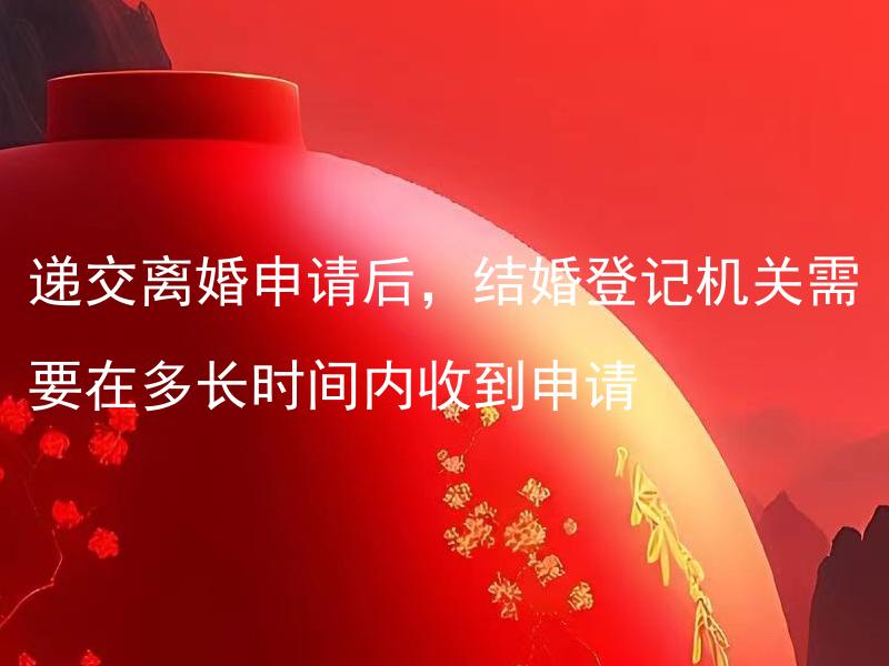 递交离婚申请后，结婚登记机关需要在多长时间内收到申请