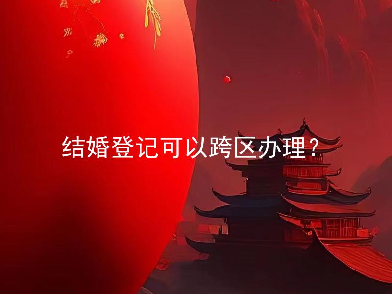 结婚登记可以跨区办理？