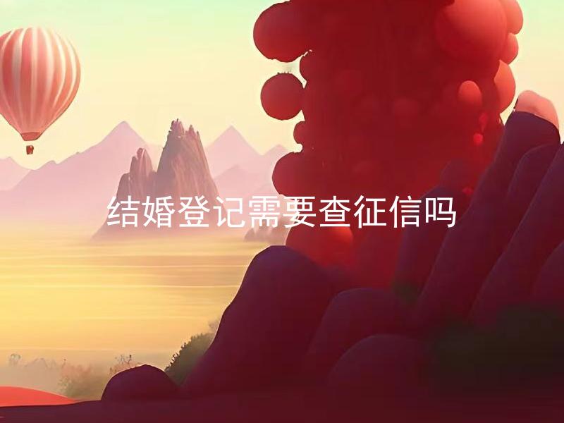 结婚登记需要查征信吗