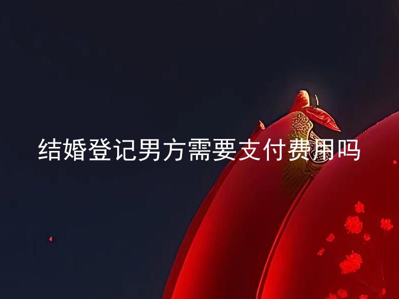 结婚登记男方需要支付费用吗