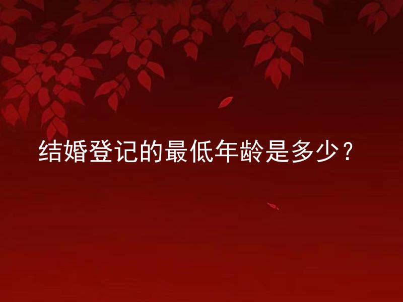 结婚登记的最低年龄是多少？