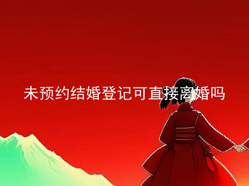 未预约结婚登记可直接离婚吗