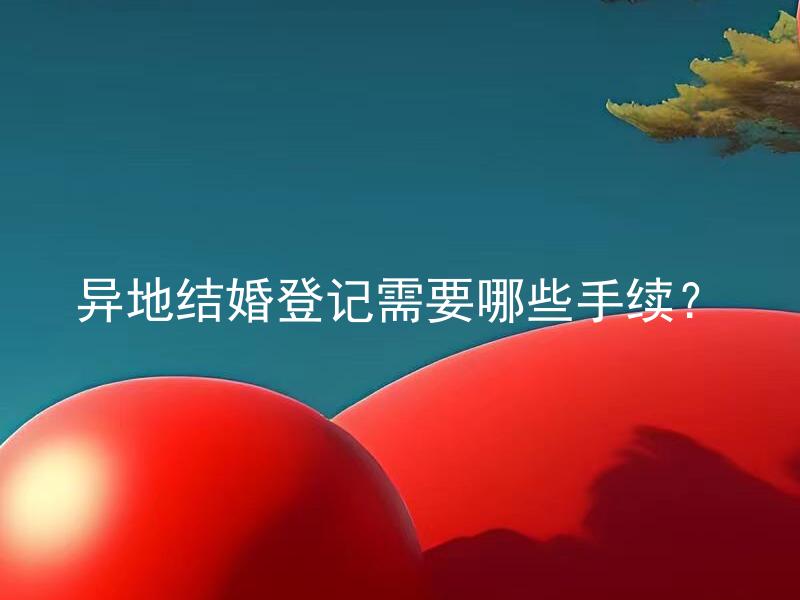 异地结婚登记需要哪些手续？