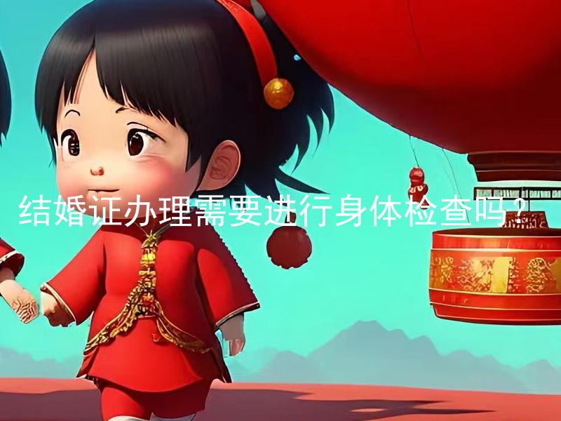 结婚证办理需要进行身体检查吗？