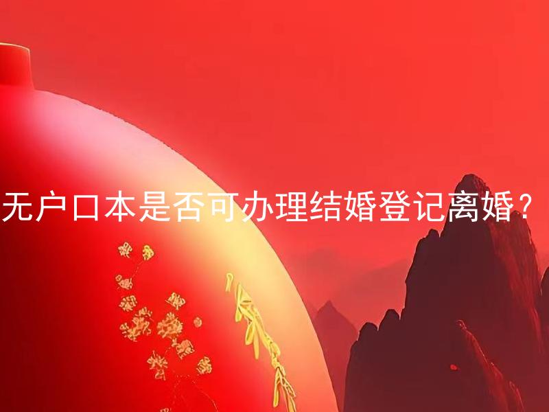 无户口本是否可办理结婚登记离婚？