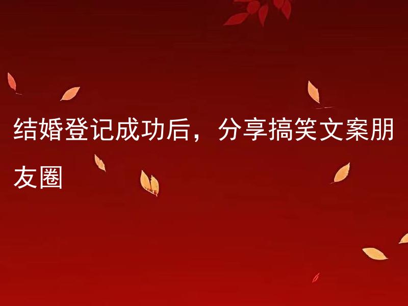 结婚登记成功后，分享搞笑文案朋友圈