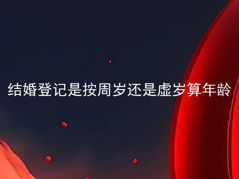 结婚登记是按周岁还是虚岁算年龄