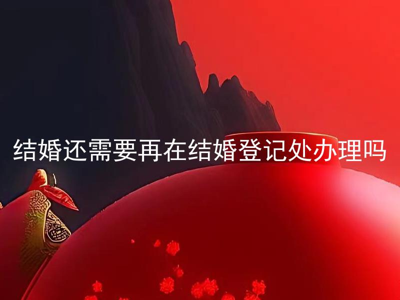 结婚还需要再在结婚登记处办理吗