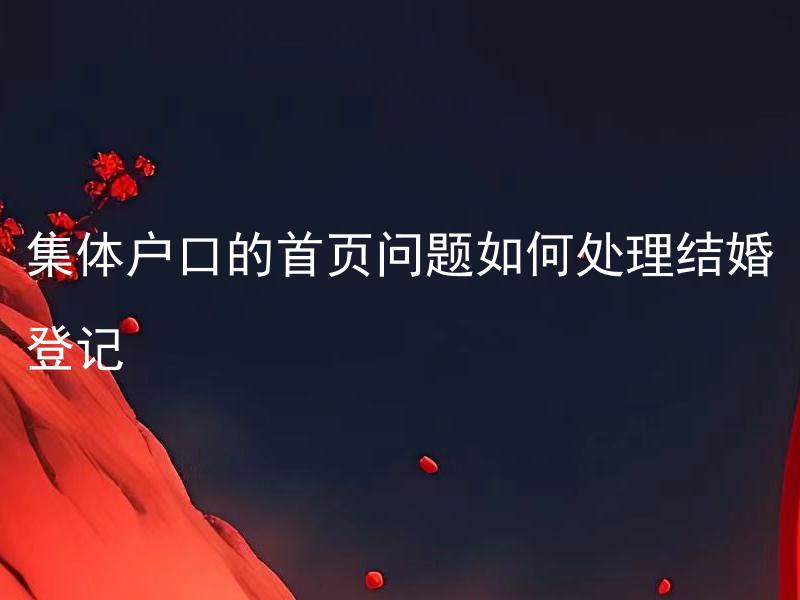 集体户口的首页问题如何处理结婚登记