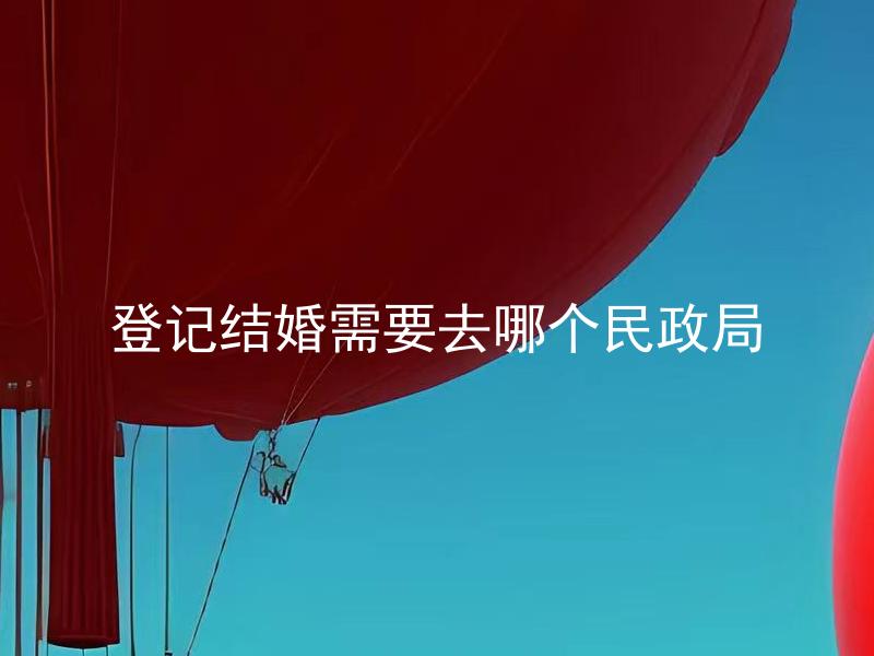 登记结婚需要去哪个民政局
