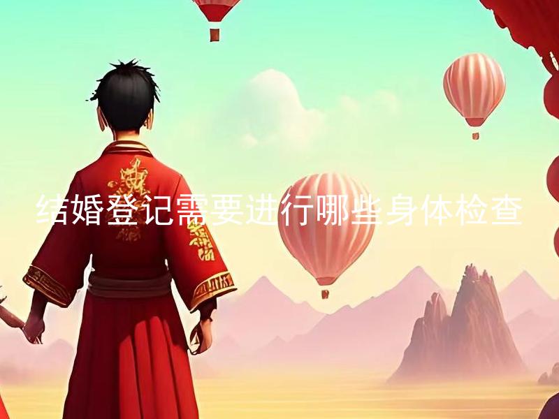 结婚登记需要进行哪些身体检查