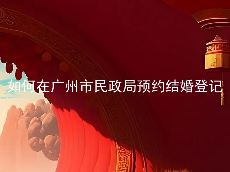 如何在广州市民政局预约结婚登记