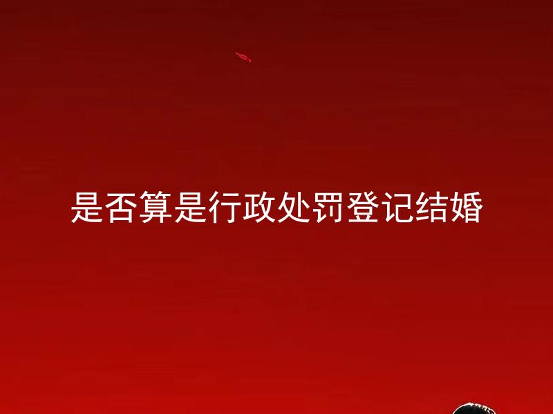 是否算是行政处罚登记结婚