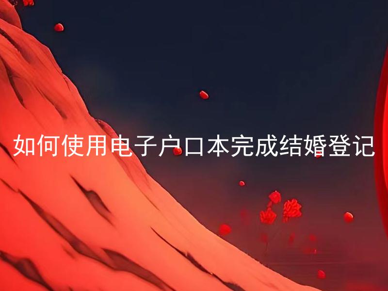 如何使用电子户口本完成结婚登记