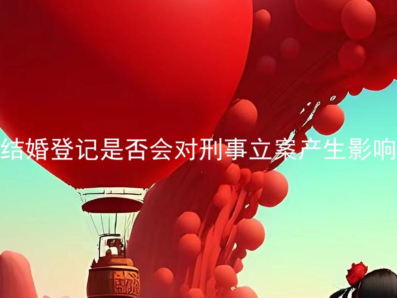 结婚登记是否会对刑事立案产生影响
