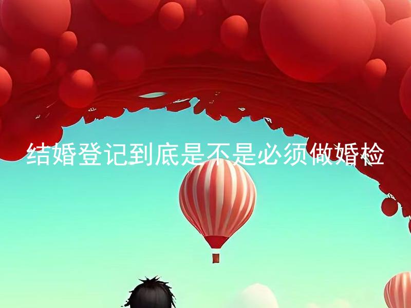 结婚登记到底是不是必须做婚检