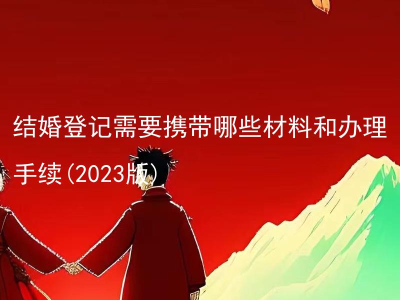 结婚登记需要携带哪些材料和办理手续(2023版)