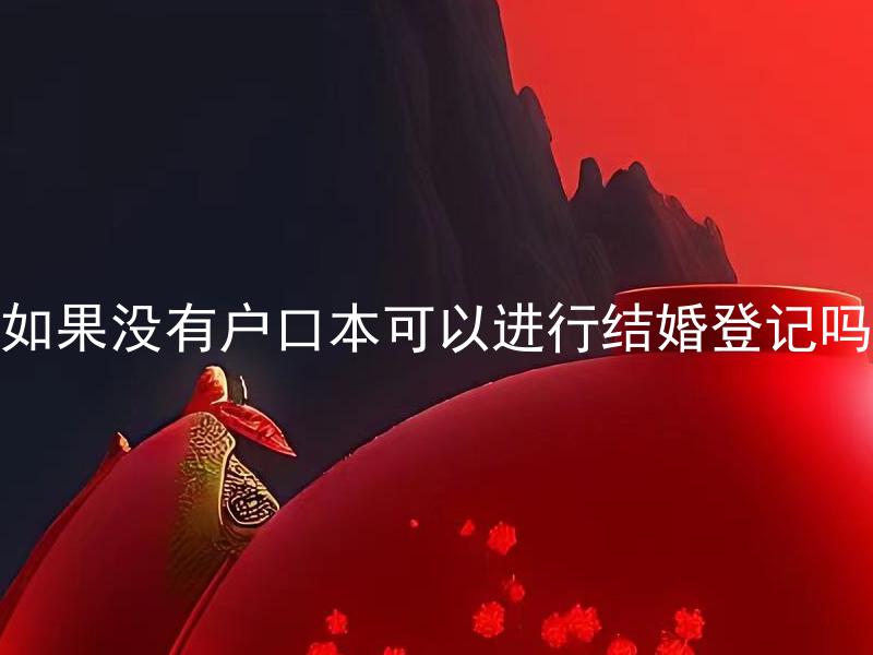 如果没有户口本可以进行结婚登记吗