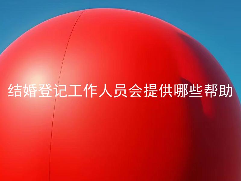 结婚登记工作人员会提供哪些帮助