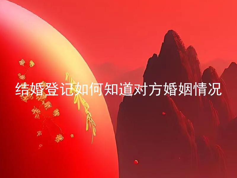 结婚登记如何知道对方婚姻情况