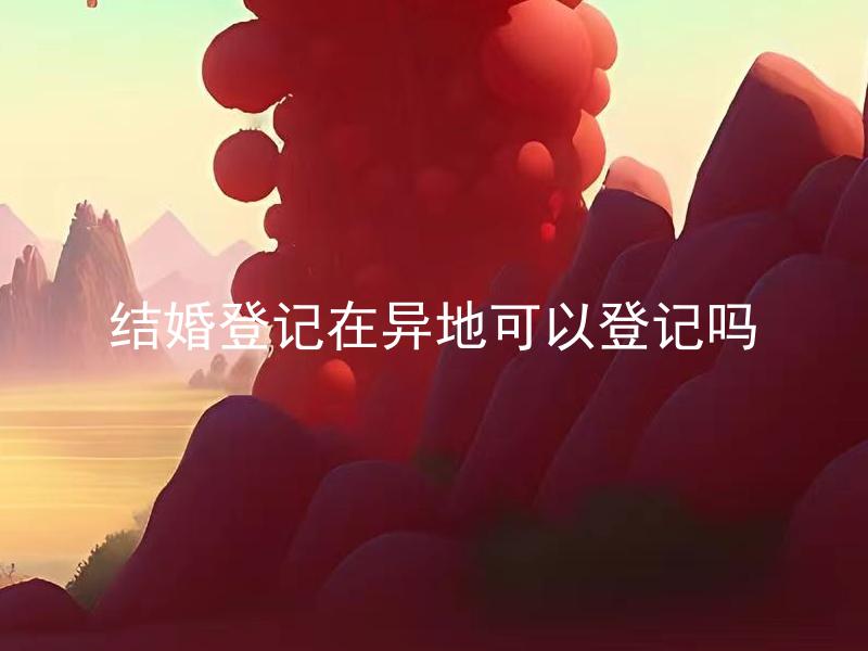 结婚登记在异地可以登记吗