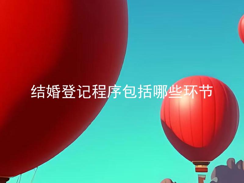 结婚登记程序包括哪些环节