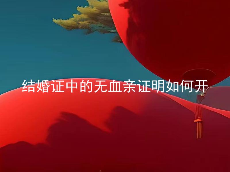 结婚证中的无血亲证明如何开