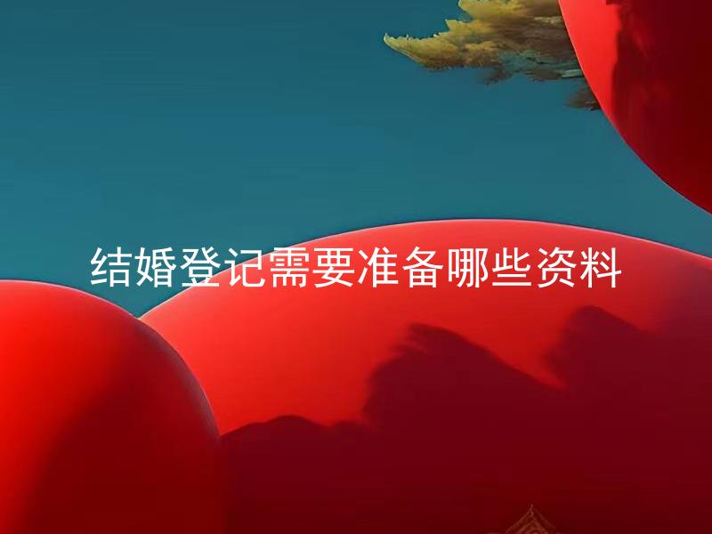 结婚登记需要准备哪些资料